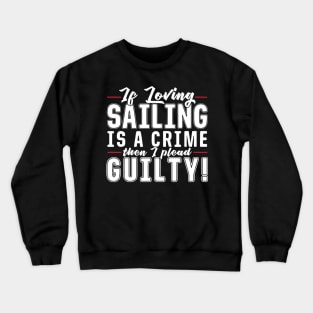 If Loving Sailing is a Crime then I Plead Guilty Crewneck Sweatshirt